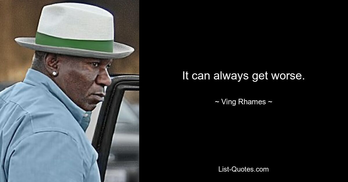 It can always get worse. — © Ving Rhames