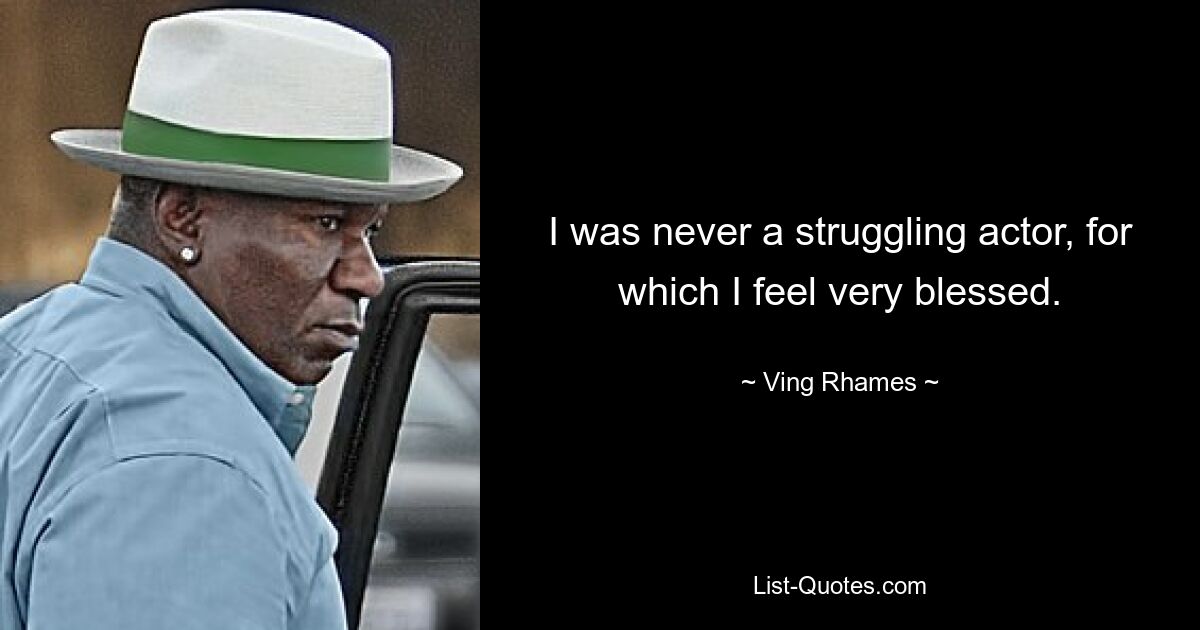 I was never a struggling actor, for which I feel very blessed. — © Ving Rhames