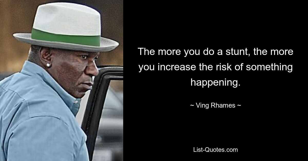 The more you do a stunt, the more you increase the risk of something happening. — © Ving Rhames