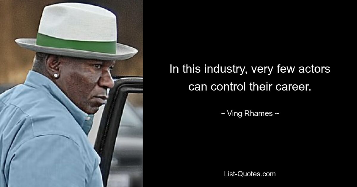 In this industry, very few actors can control their career. — © Ving Rhames