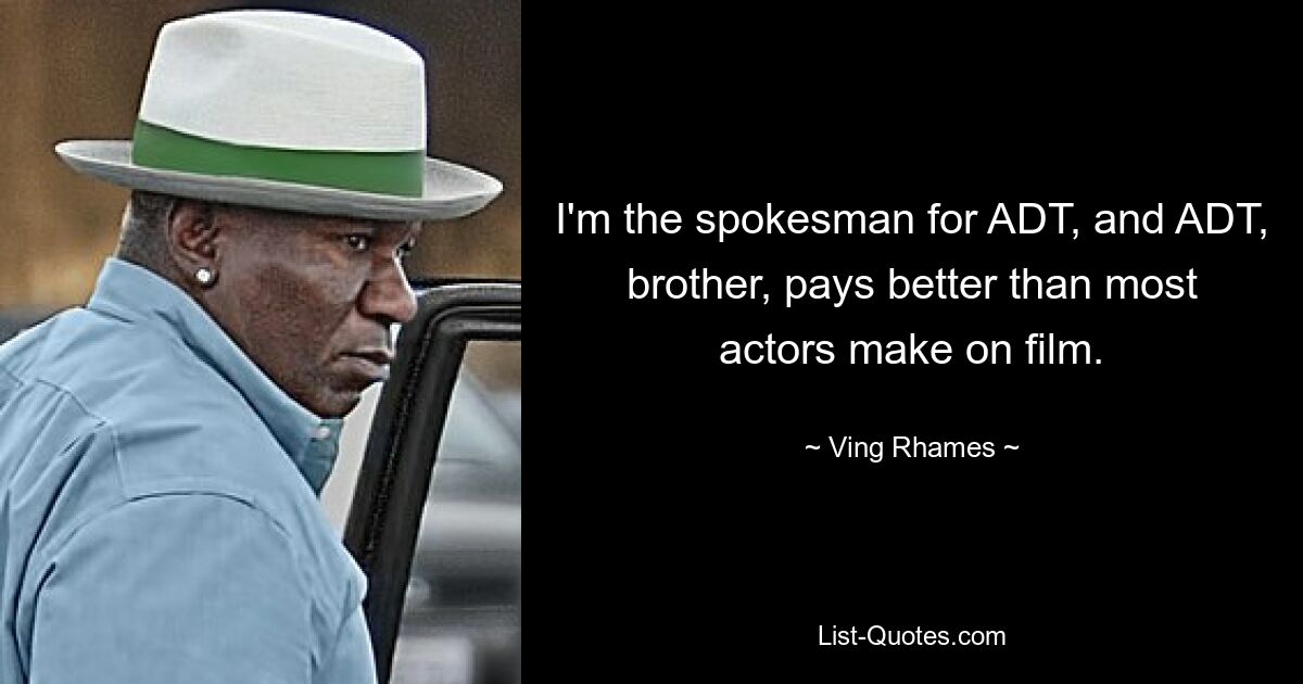 I'm the spokesman for ADT, and ADT, brother, pays better than most actors make on film. — © Ving Rhames