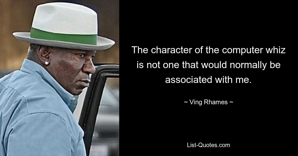 The character of the computer whiz is not one that would normally be associated with me. — © Ving Rhames