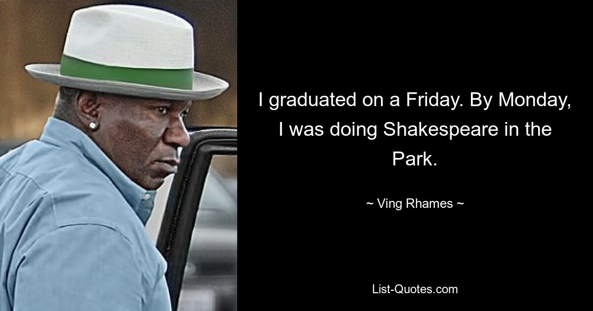 I graduated on a Friday. By Monday, I was doing Shakespeare in the Park. — © Ving Rhames