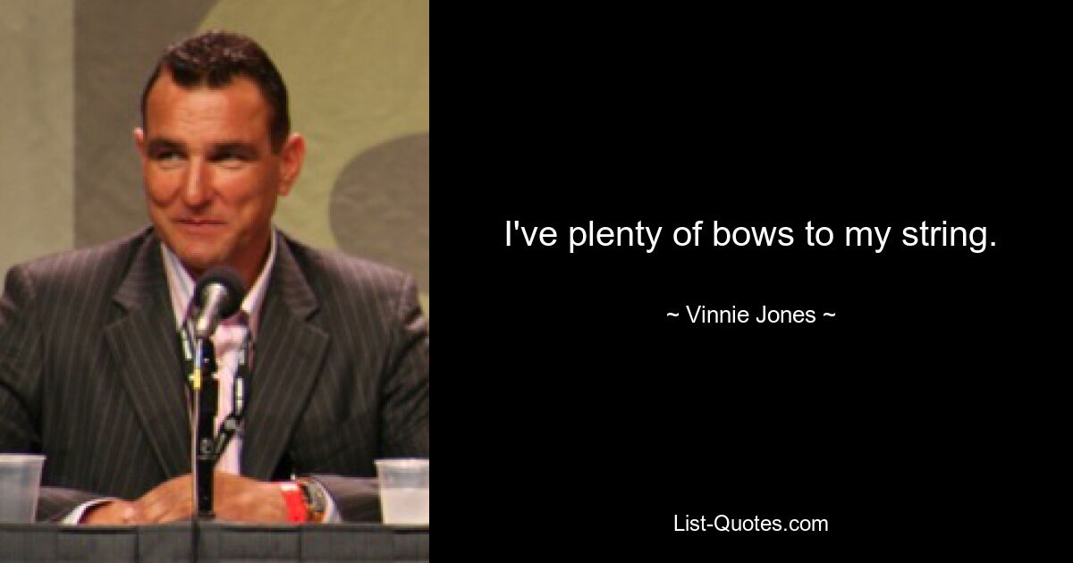 I've plenty of bows to my string. — © Vinnie Jones