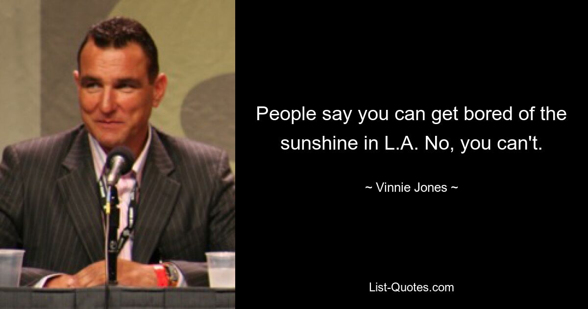 People say you can get bored of the sunshine in L.A. No, you can't. — © Vinnie Jones