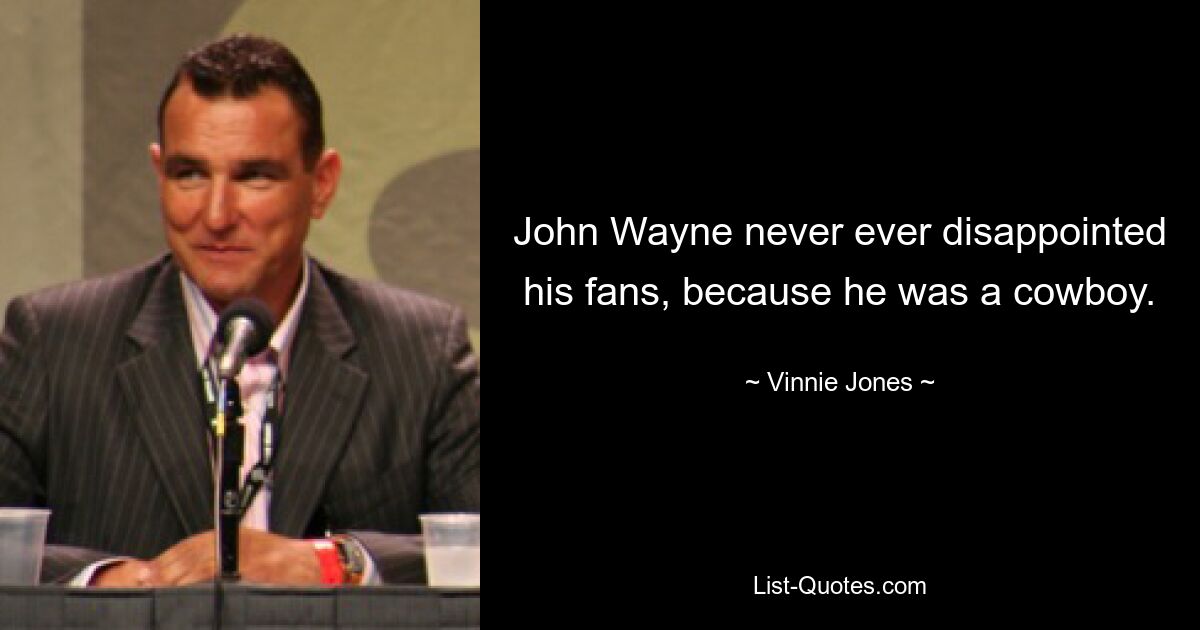 John Wayne never ever disappointed his fans, because he was a cowboy. — © Vinnie Jones