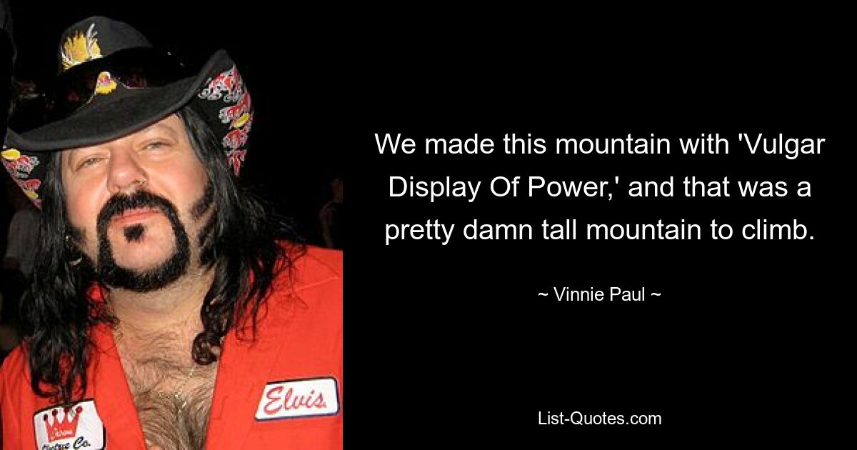 We made this mountain with 'Vulgar Display Of Power,' and that was a pretty damn tall mountain to climb. — © Vinnie Paul