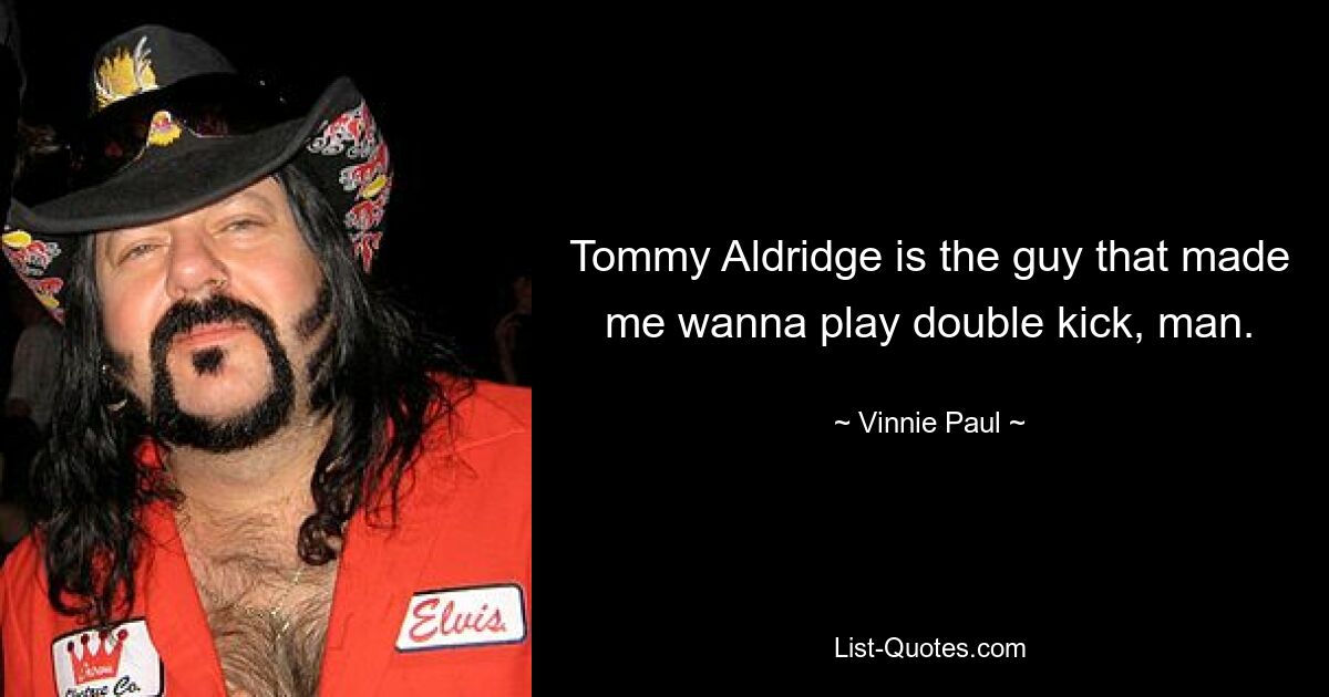 Tommy Aldridge is the guy that made me wanna play double kick, man. — © Vinnie Paul