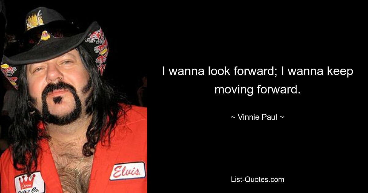 I wanna look forward; I wanna keep moving forward. — © Vinnie Paul