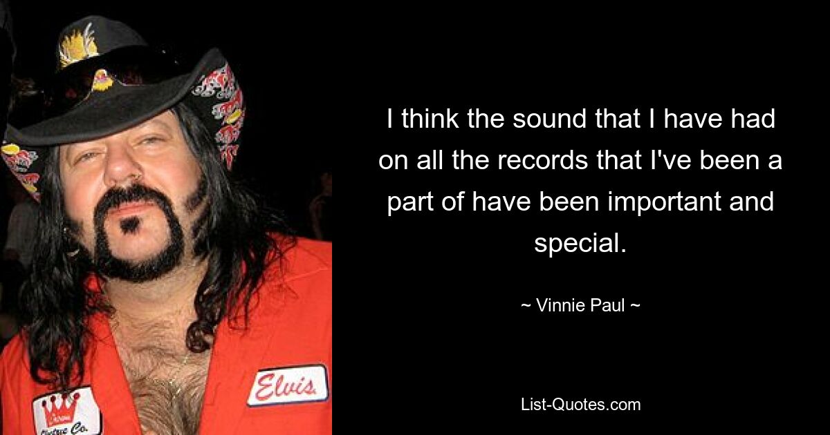 I think the sound that I have had on all the records that I've been a part of have been important and special. — © Vinnie Paul