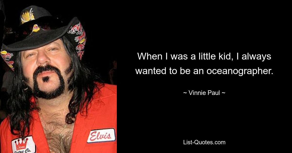 When I was a little kid, I always wanted to be an oceanographer. — © Vinnie Paul