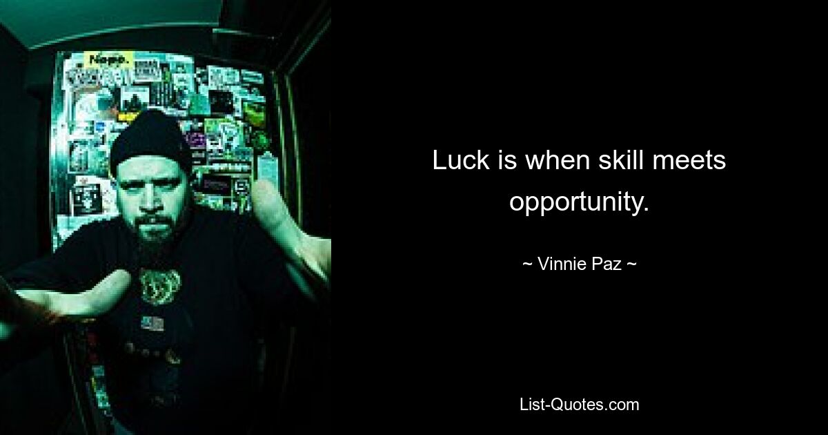 Luck is when skill meets opportunity. — © Vinnie Paz