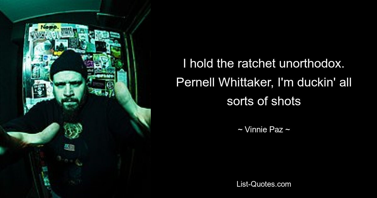 I hold the ratchet unorthodox. Pernell Whittaker, I'm duckin' all sorts of shots — © Vinnie Paz