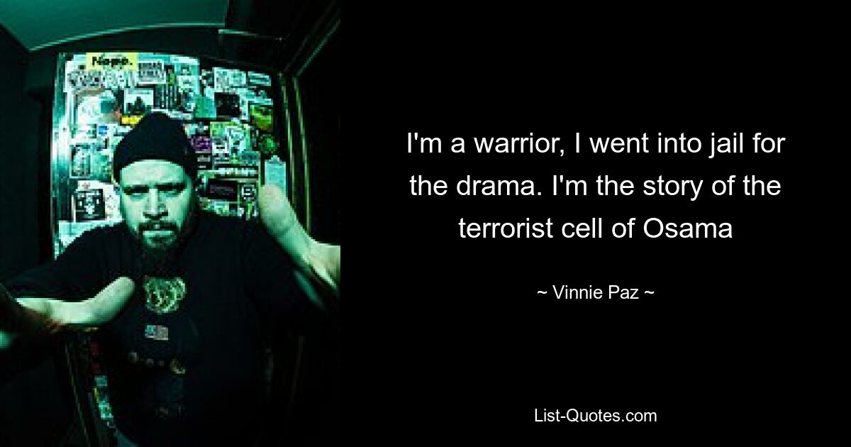 I'm a warrior, I went into jail for the drama. I'm the story of the terrorist cell of Osama — © Vinnie Paz