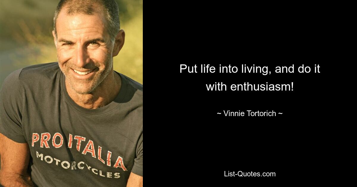 Put life into living, and do it with enthusiasm! — © Vinnie Tortorich