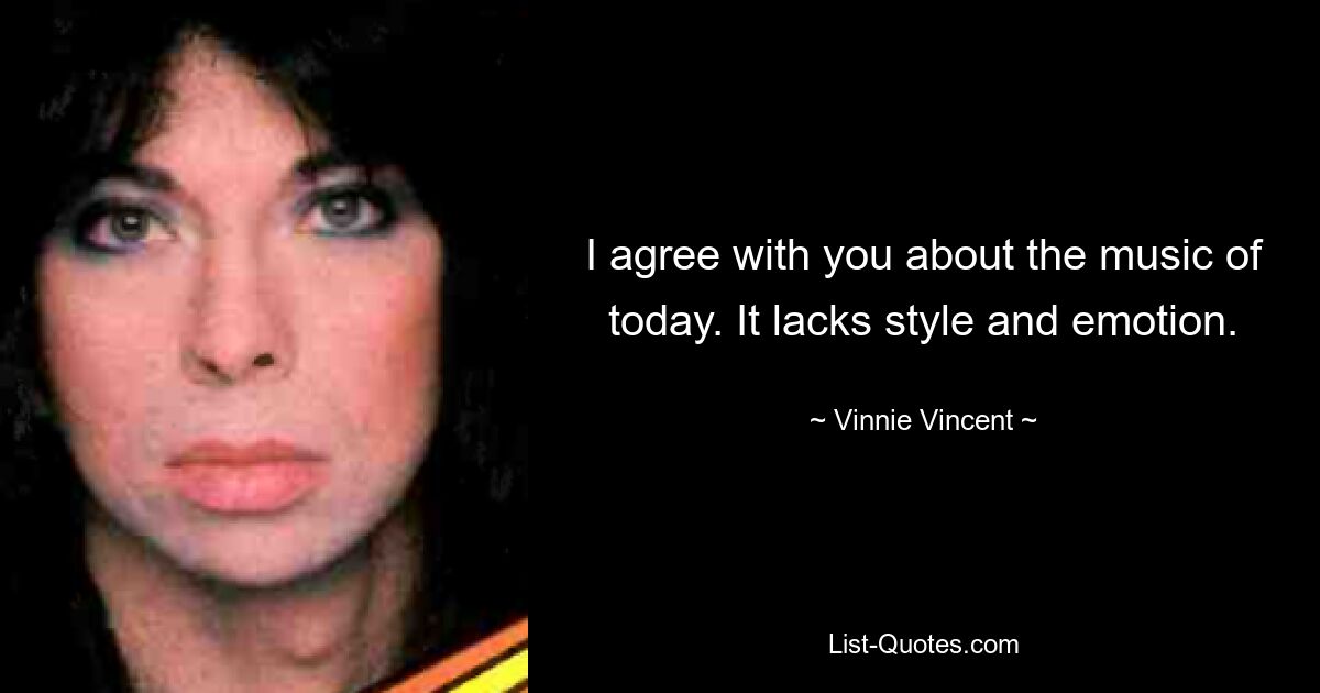 I agree with you about the music of today. It lacks style and emotion. — © Vinnie Vincent