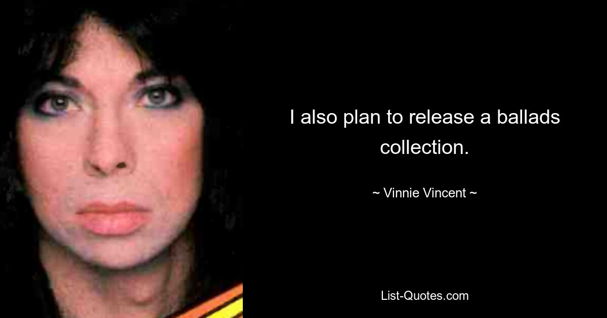 I also plan to release a ballads collection. — © Vinnie Vincent