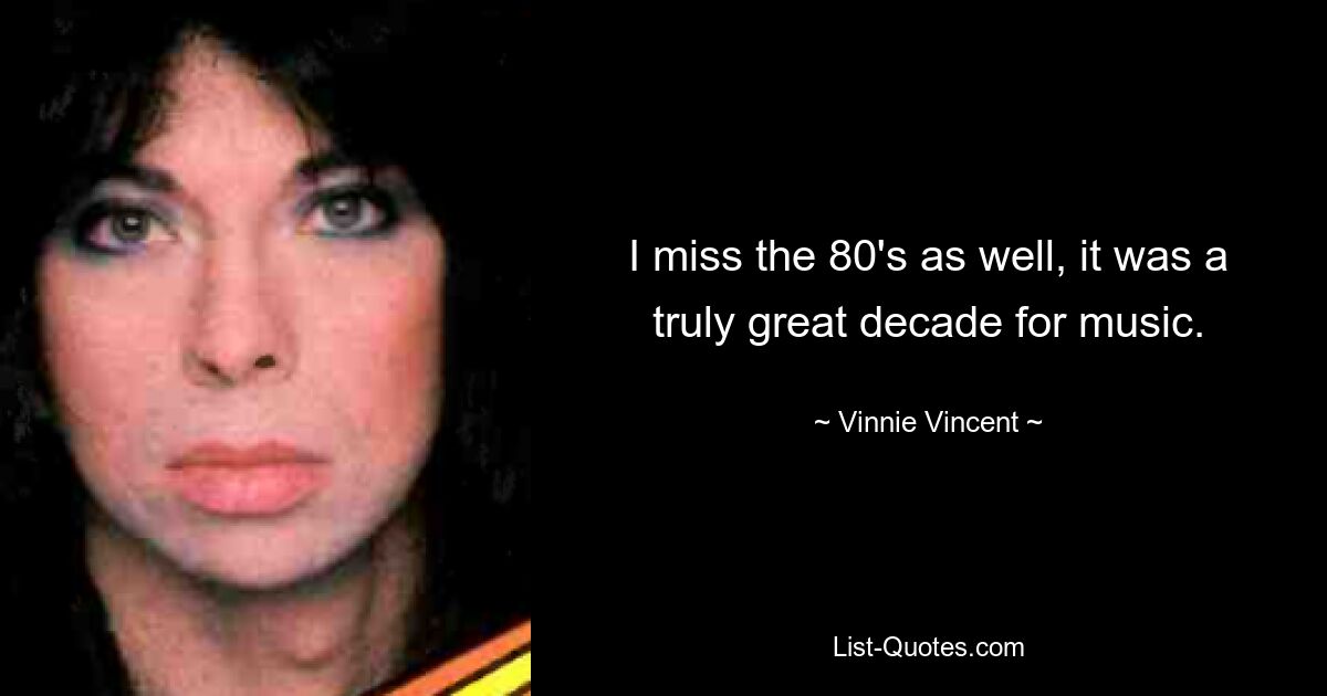 I miss the 80's as well, it was a truly great decade for music. — © Vinnie Vincent