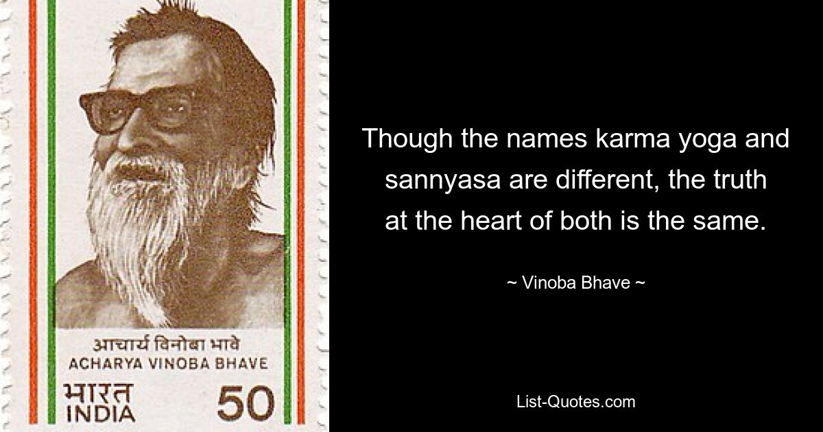 Though the names karma yoga and sannyasa are different, the truth at the heart of both is the same. — © Vinoba Bhave