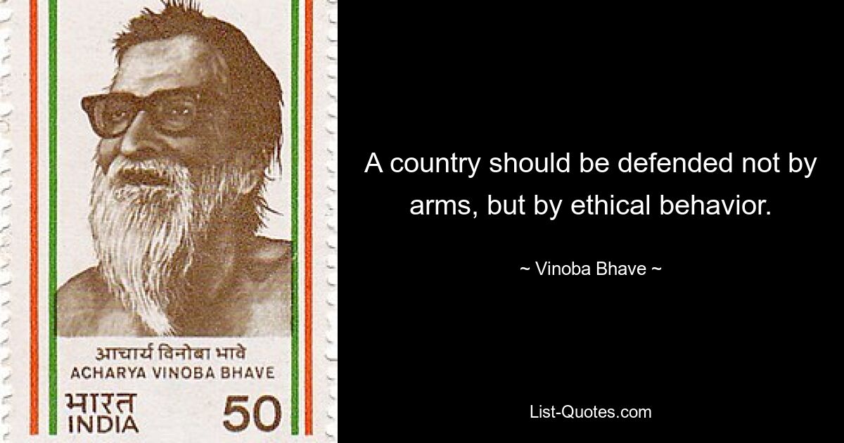 A country should be defended not by arms, but by ethical behavior. — © Vinoba Bhave