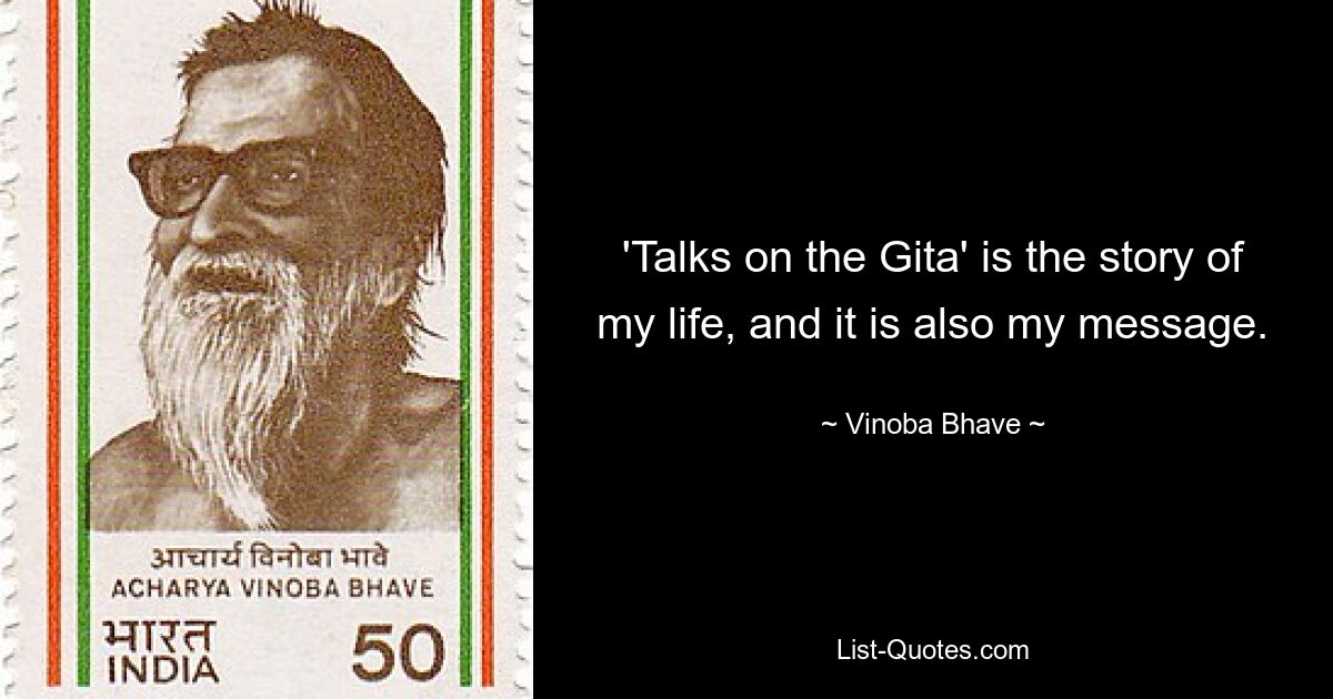 'Talks on the Gita' is the story of my life, and it is also my message. — © Vinoba Bhave