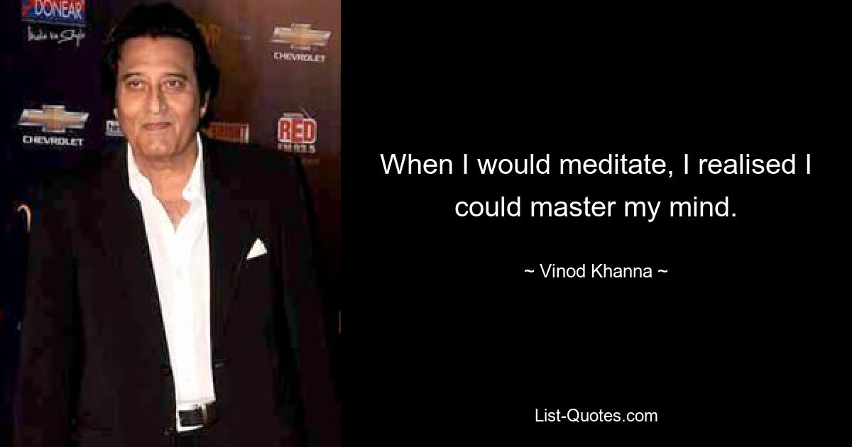 When I would meditate, I realised I could master my mind. — © Vinod Khanna