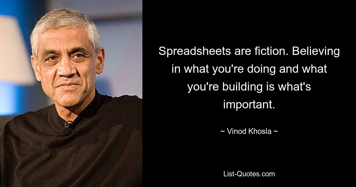 Spreadsheets are fiction. Believing in what you're doing and what you're building is what's important. — © Vinod Khosla