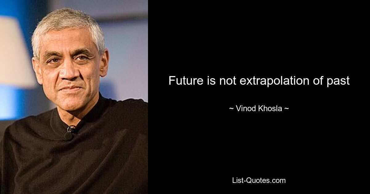 Future is not extrapolation of past — © Vinod Khosla