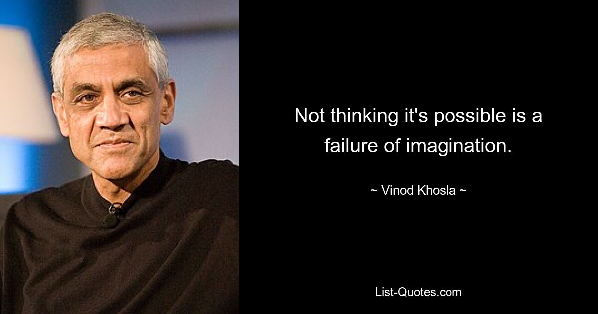 Not thinking it's possible is a failure of imagination. — © Vinod Khosla