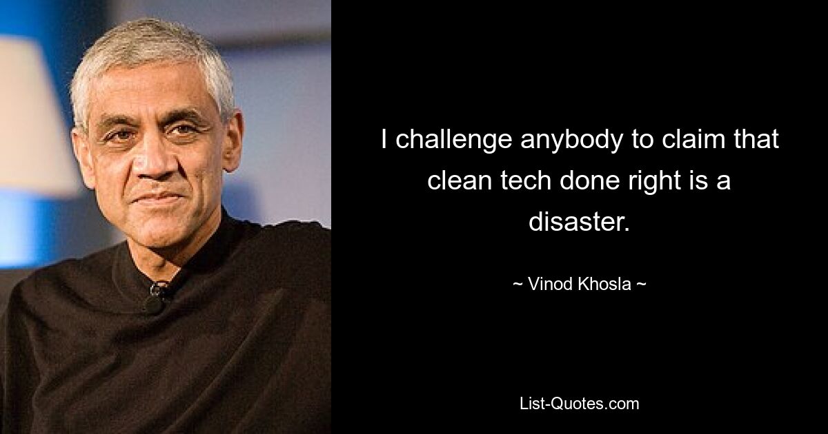 I challenge anybody to claim that clean tech done right is a disaster. — © Vinod Khosla