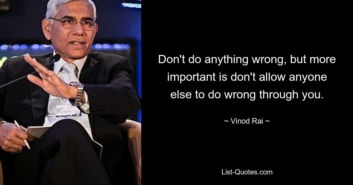 Don't do anything wrong, but more important is don't allow anyone else to do wrong through you. — © Vinod Rai