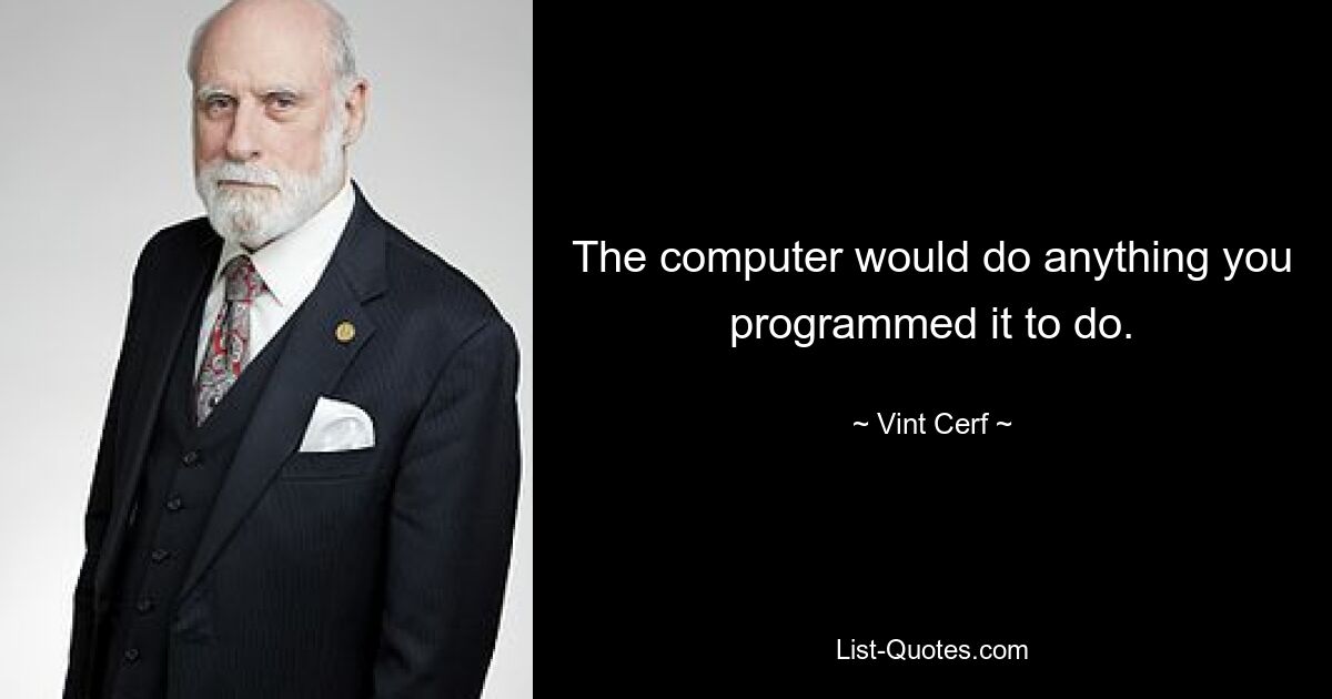 The computer would do anything you programmed it to do. — © Vint Cerf