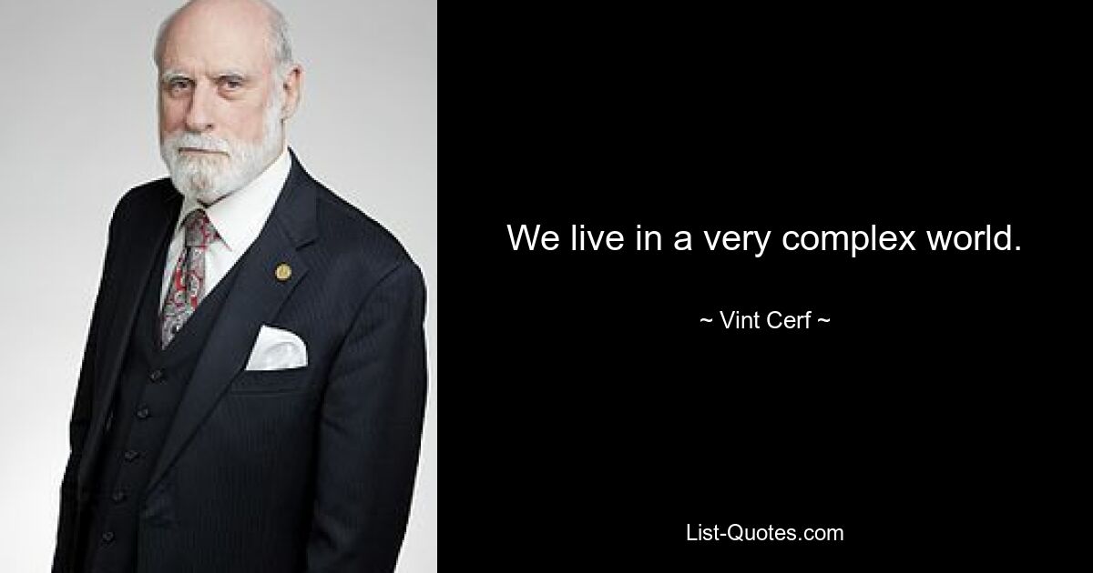 We live in a very complex world. — © Vint Cerf