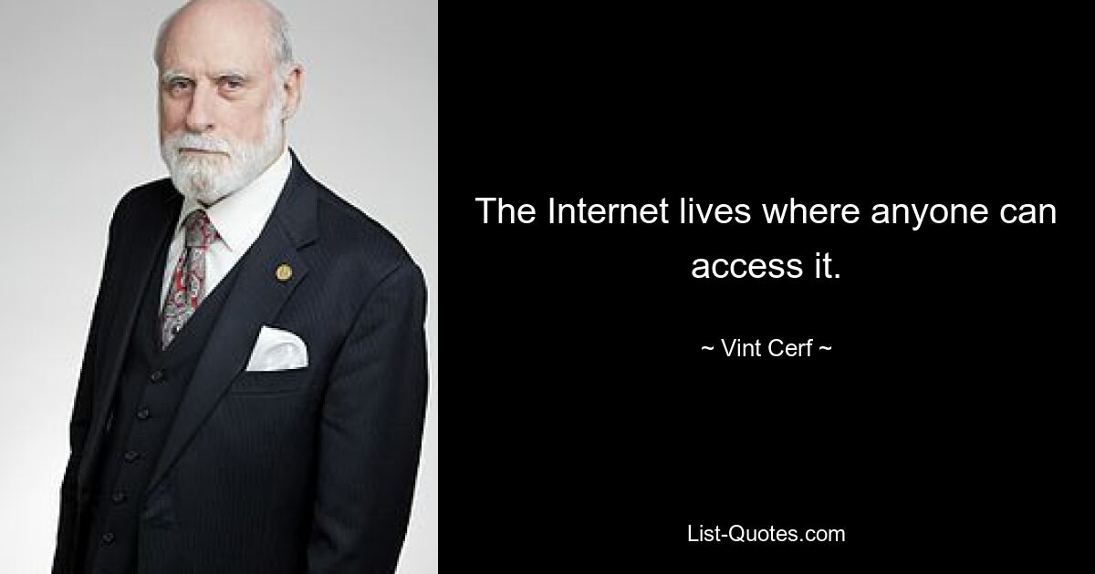 The Internet lives where anyone can access it. — © Vint Cerf