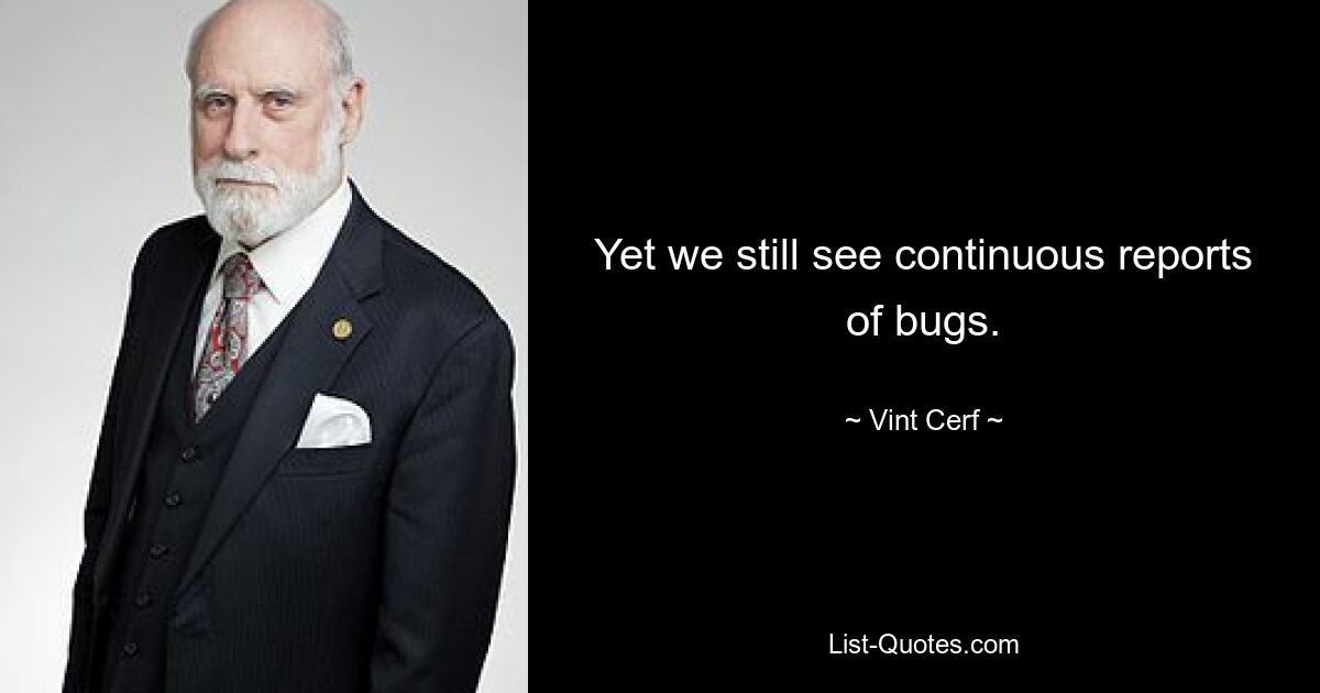 Yet we still see continuous reports of bugs. — © Vint Cerf