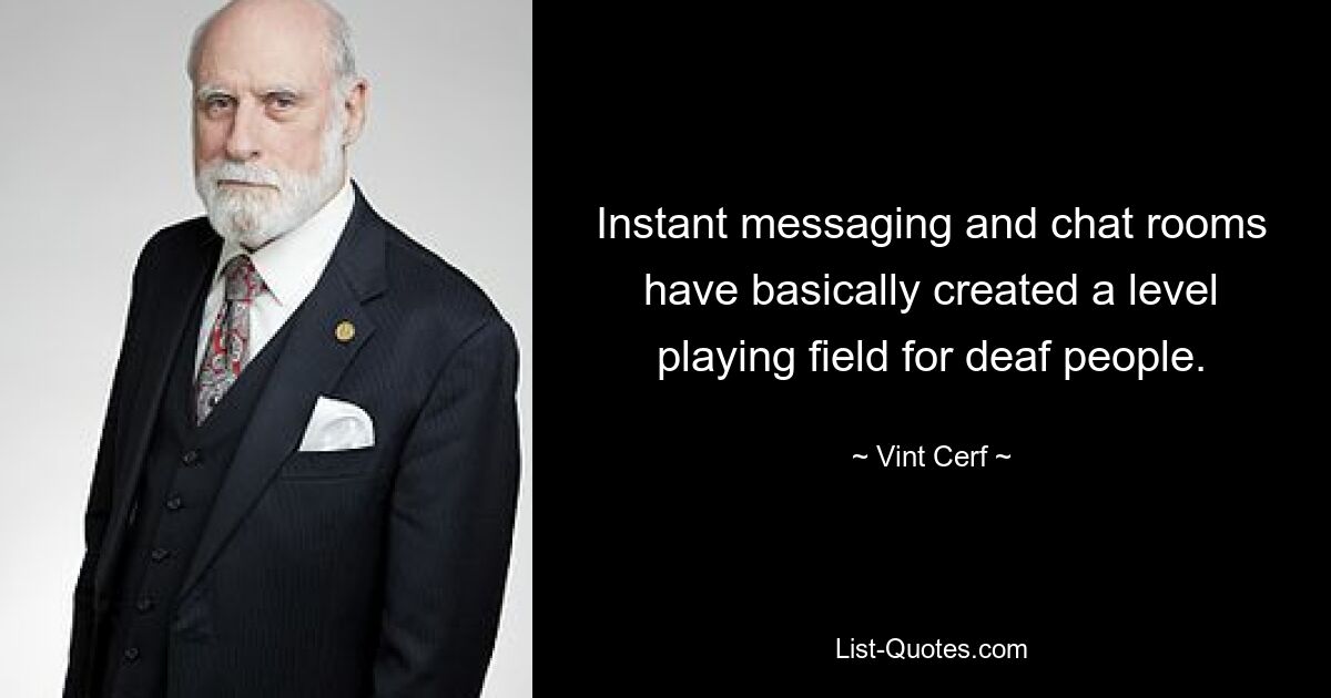 Instant messaging and chat rooms have basically created a level playing field for deaf people. — © Vint Cerf