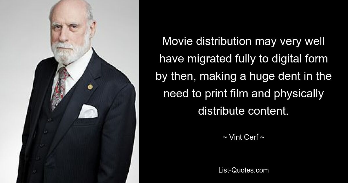 Movie distribution may very well have migrated fully to digital form by then, making a huge dent in the need to print film and physically distribute content. — © Vint Cerf