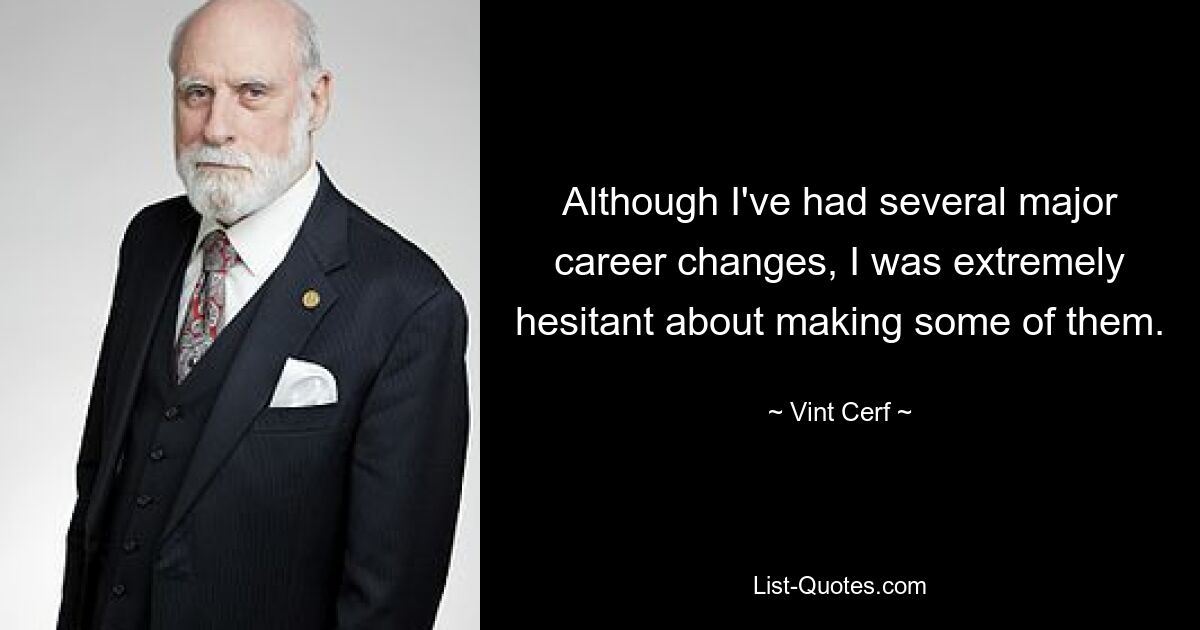 Although I've had several major career changes, I was extremely hesitant about making some of them. — © Vint Cerf