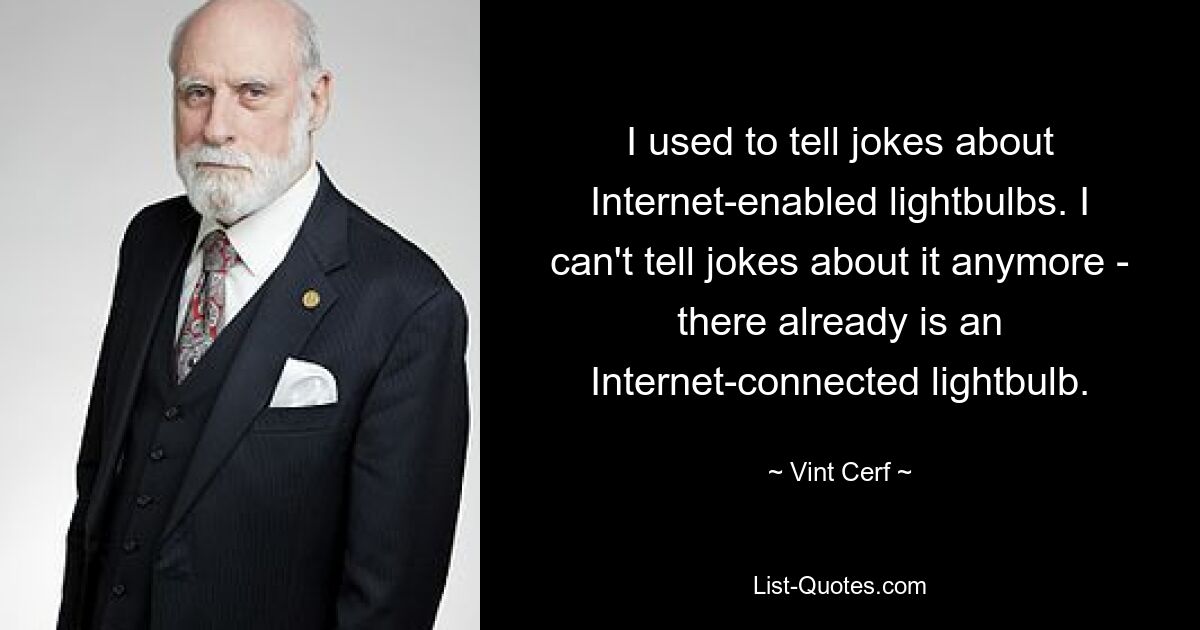 I used to tell jokes about Internet-enabled lightbulbs. I can't tell jokes about it anymore - there already is an Internet-connected lightbulb. — © Vint Cerf