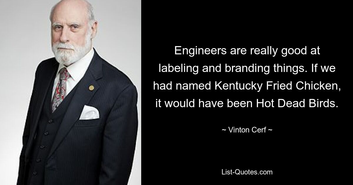 Engineers are really good at labeling and branding things. If we had named Kentucky Fried Chicken, it would have been Hot Dead Birds. — © Vinton Cerf