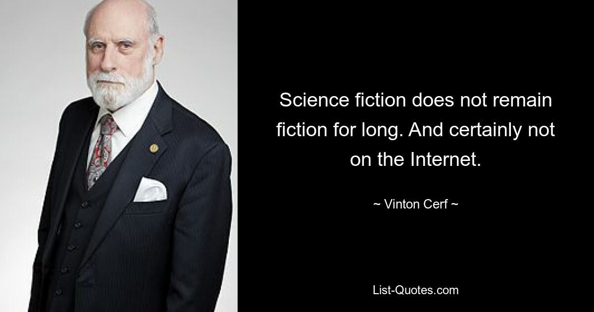 Science fiction does not remain fiction for long. And certainly not on the Internet. — © Vinton Cerf