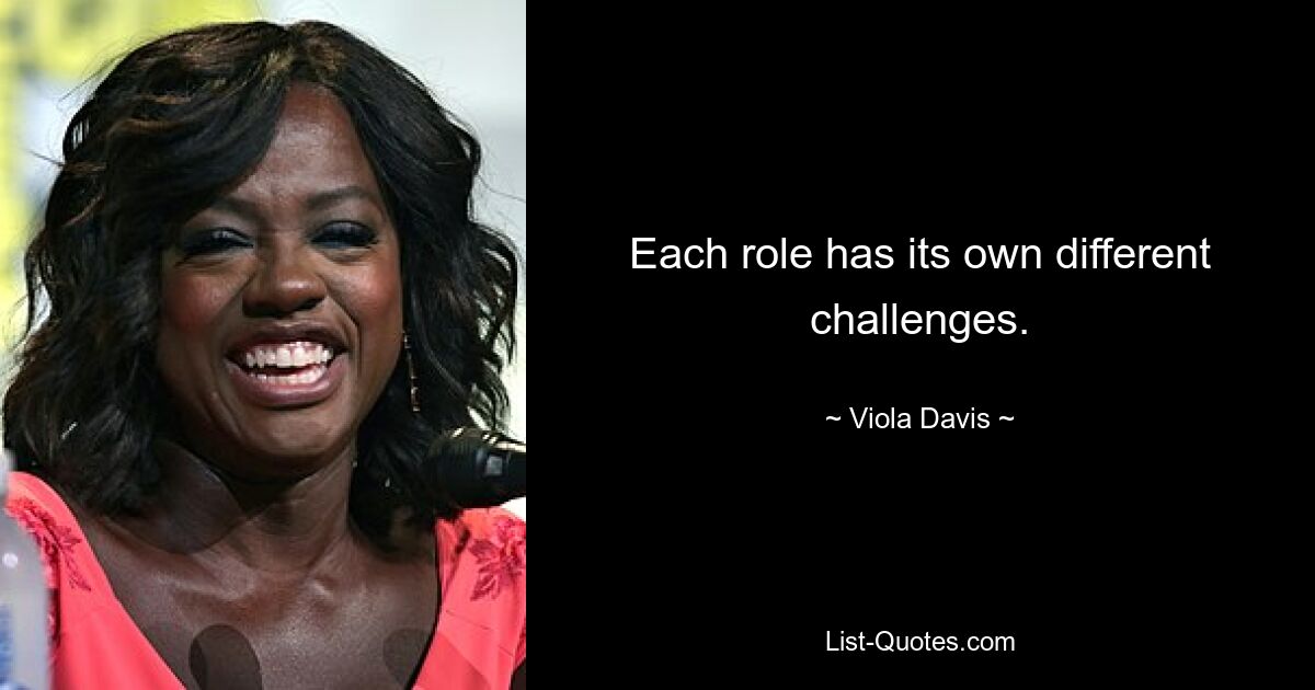 Each role has its own different challenges. — © Viola Davis