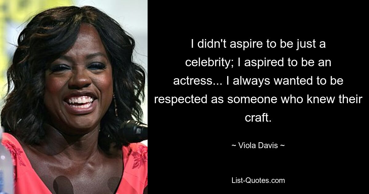 I didn't aspire to be just a celebrity; I aspired to be an actress... I always wanted to be respected as someone who knew their craft. — © Viola Davis