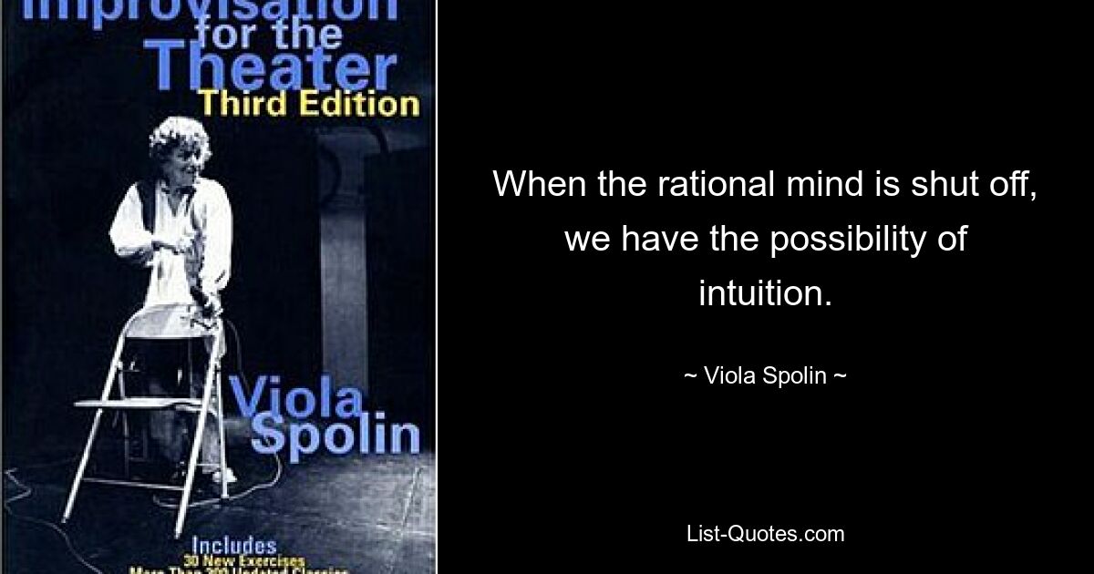 When the rational mind is shut off, we have the possibility of intuition. — © Viola Spolin