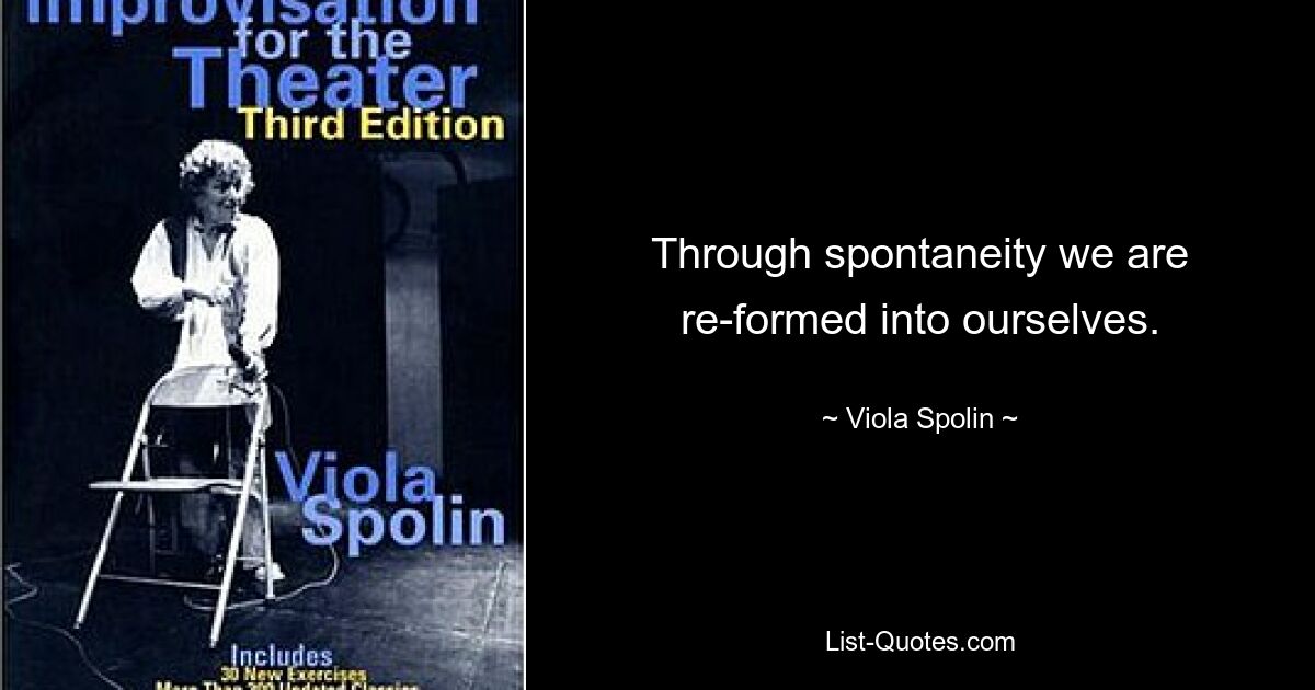 Durch Spontaneität werden wir zu uns selbst neu geformt. — © Viola Spolin