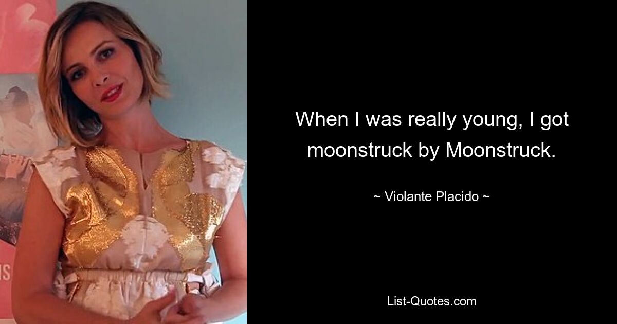 When I was really young, I got moonstruck by Moonstruck. — © Violante Placido