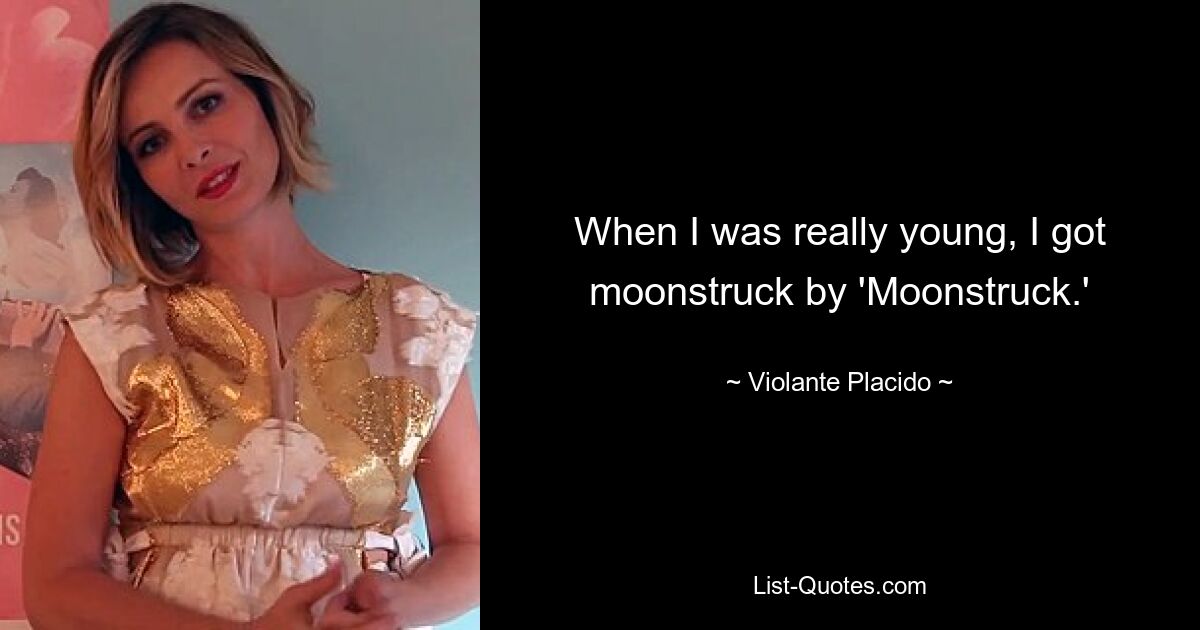 When I was really young, I got moonstruck by 'Moonstruck.' — © Violante Placido