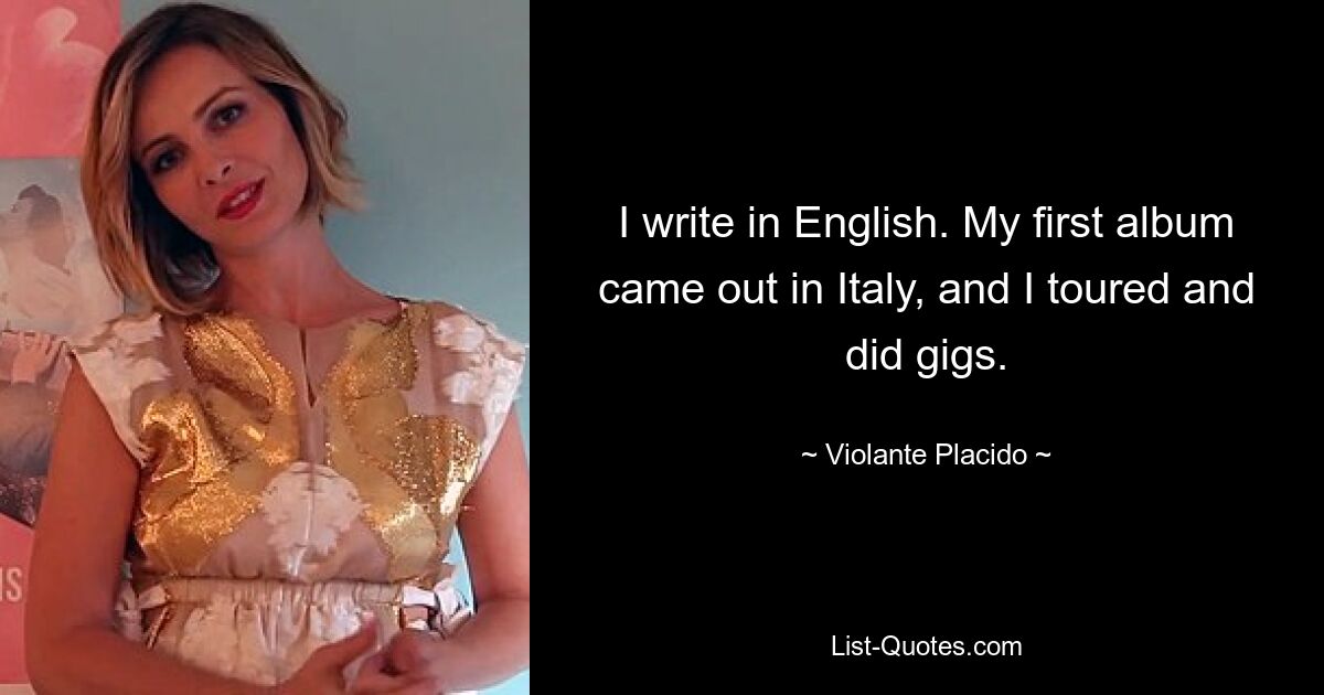 I write in English. My first album came out in Italy, and I toured and did gigs. — © Violante Placido