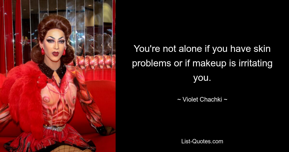 You're not alone if you have skin problems or if makeup is irritating you. — © Violet Chachki