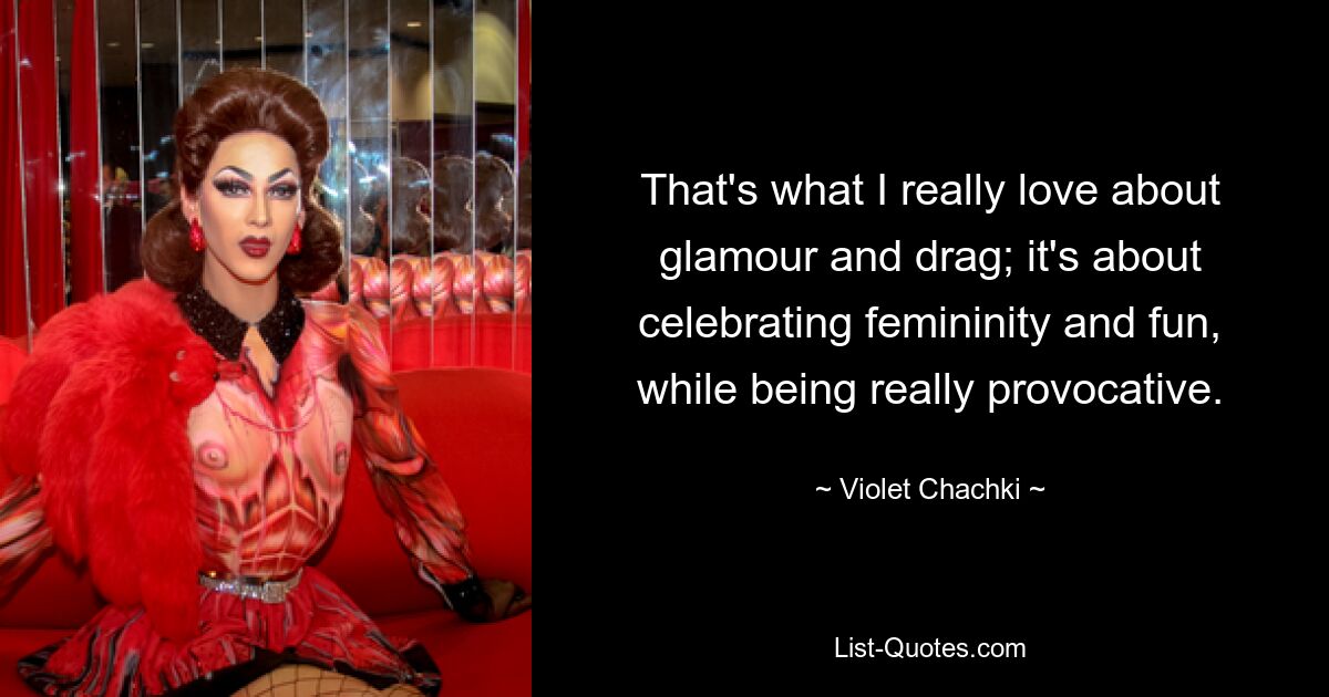 That's what I really love about glamour and drag; it's about celebrating femininity and fun, while being really provocative. — © Violet Chachki